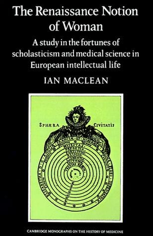 The Renaissance Notion of Woman: A Study in the Fortunes of Scholasticism and Medical Science in European Intellectual Life (Cambridge Studies in the History of Medicine)