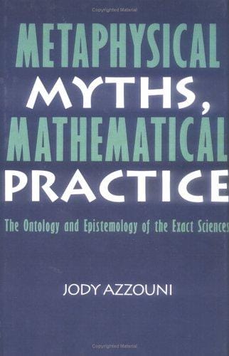 Metaphysical myths, mathematical practice: the ontology and epistemology of the exact sciences