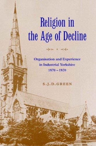 Religion in the Age of Decline: Organisation and Experience in Industrial Yorkshire, 18701920