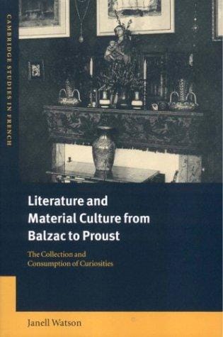 Literature and Material Culture from Balzac to Proust: The Collection and Consumption of Curiosities (Cambridge Studies in French)