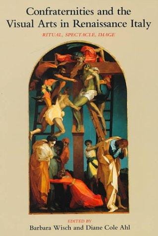 Confraternities and the visual arts in Renaissance Italy: ritual, spectacle, image