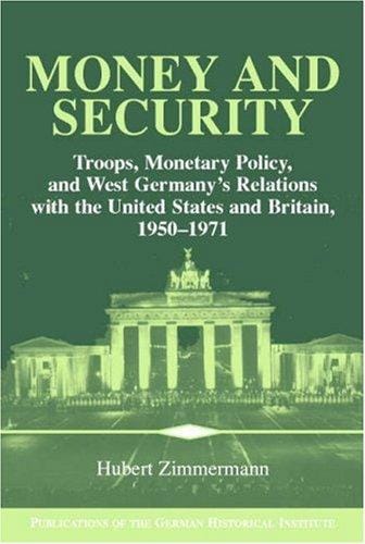 Money and Security: Troops, Monetary Policy, and West Germany's Relations with the United States and Britain, 19501971 (Publications of the German Historical Institute)