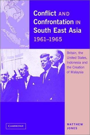 Conflict and Confrontation in South East Asia, 19611965: Britain, the United States, Indonesia and the Creation of Malaysia
