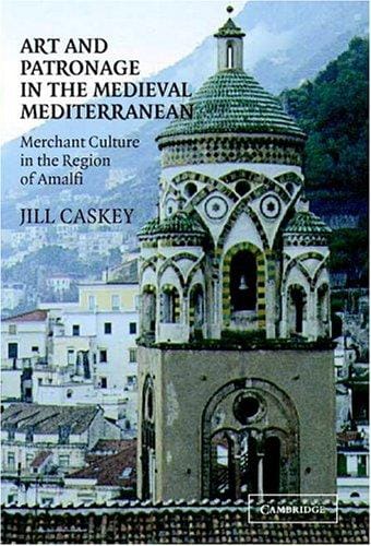 Art and Patronage in the Medieval Mediterranean: Merchant Culture in the Region of Amalfi