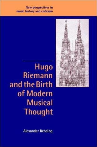 Hugo Riemann and the Birth of Modern Musical Thought (New Perspectives in Music History and Criticism)
