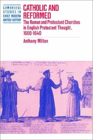 Catholic and Reformed: The Roman and Protestant Churches in English Protestant Thought, 16001640 (Cambridge Studies in Early Modern British History)