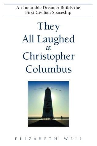 They All Laughed at Christopher Columbus: An Incurable Dreamer Builds the First Civilian Spaceship