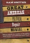 Sam Smith's great American political repair manual: how to rebuild our country so the politics aren't broken and politicians aren't fixed.