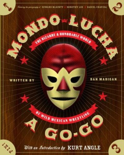 Mondo Lucha A Go-Go: The Bizarre and Honorable World of Wild Mexican Wrestling