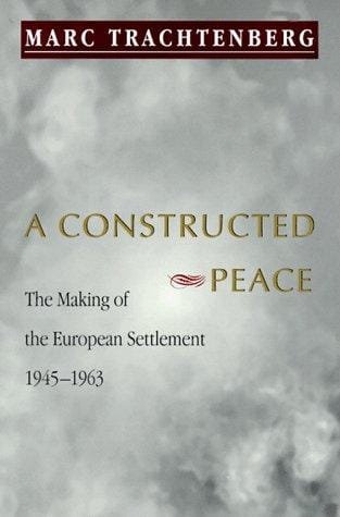 A constructed peace: the making of the European settlement, 1945-1963
