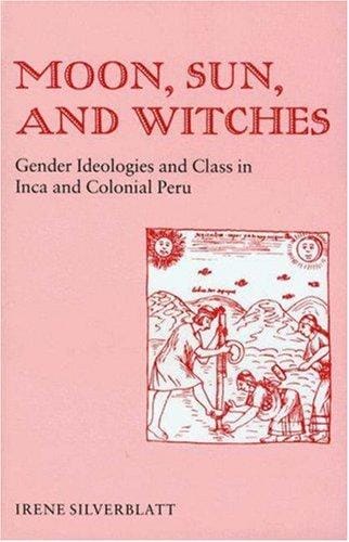 Moon, sun, and witches: gender ideologies and class in Inca and colonial Peru