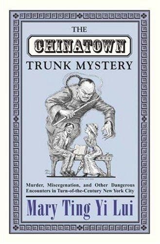 The Chinatown trunk mystery: murder, miscegenation, and other dangerous encounters in turn-of-the-century New York City