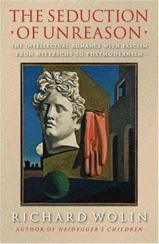 The Seduction of Unreason: The Intellectual Romance with Fascism from Nietzsche to Postmodernism