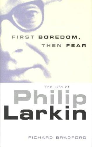 First Boredom, Then Fear: The Life Of Philip Larkin