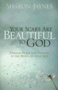 Your Scars Are Beautiful to God: Finding Peace and Purpose in the Hurts of Your Past