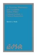 Victorian Missionary Canadian Indian Policy: Cultural Synthesis Vs. Cultural Replacement (Editions Sr, Vol 9)
