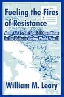 Fueling the Fires of Resistance: Army Air Forces Special Operations in the Balkans During World War II