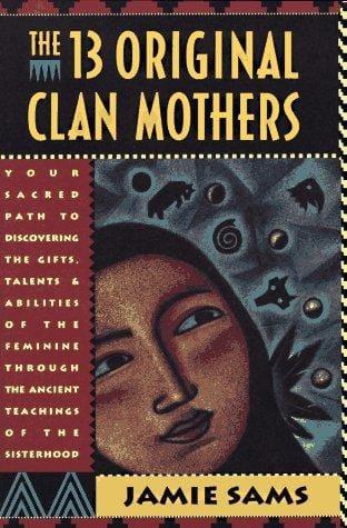 The Thirteen Original Clan Mothers: Your Sacred Path to Discovering the Gifts, Talents, and Abilities of the Feminin