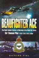 BEAUFIGHTER ACE: The Nightfighter Career of Marshall of the Royal Air Force, Sir Thomas Pike, GCB, CBE, DFC