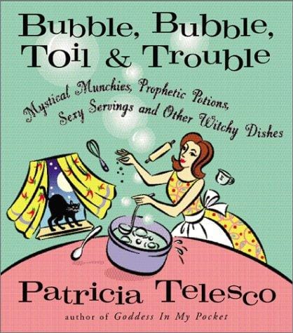 Bubble, Bubble, Toil, & Trouble: Mystical Munchies, Prophetic Potions, Sexy Servings, and Other Witchy Dishes