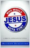 Who Would Jesus Vote For: A Biblical Approach To Voting