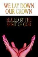 WE LAY DOWN OUR CROWN: SEALED BY THE SPIRIT OF GOD