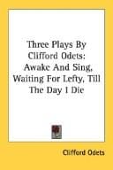 Three Plays By Clifford Odets: Awake And Sing, Waiting For Lefty, Till The Day I Die