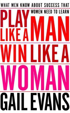 Play Like a Man, Win Like a Woman: What Men Know About Success that Women Need to Learn