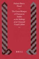 The Great Mosque of Damascus: Studies on the Makings of an Ummayad Visual Culture (Islamic History and Civilization)