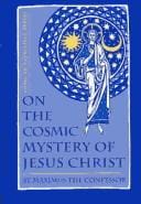 On the cosmic mystery of Jesus Christ: selected writings from St. Maximus the Confessor
