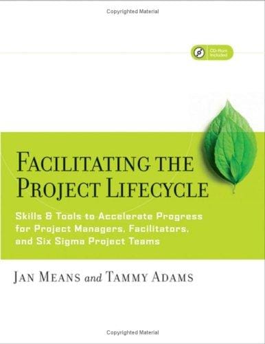 Facilitating the Project Lifecycle: The Skills & Tools to Accelerate Progress for Project Managers, Facilitators, and Six Sigma Project Teams (Jossey Bass Business and Management Series)