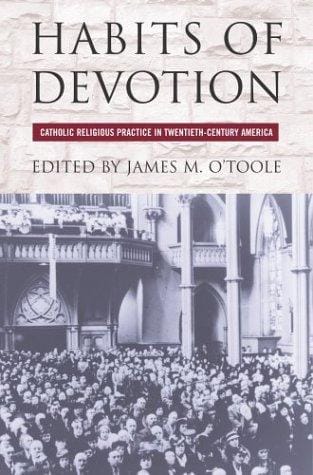 Habits of devotion: Catholic religious practice in twentieth-century America