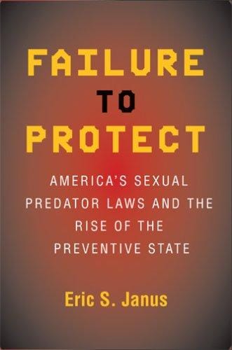 Failure to Protect: America's Sexual Predator Laws And the Rise of the Preventive State