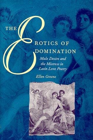 The erotics of domination: male desire and the mistress in Latin love poetry