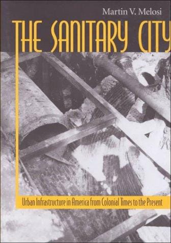 The Sanitary City: Urban Infrastructure in America from Colonial Times to the Present (Creating the North American Landscape)