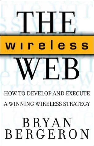 The Wireless Web: How to Develop and Execute A Winning Wireless Strategy