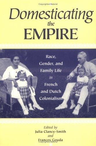 Domesticating the empire: race, gender, and family life in French and Dutch colonialism