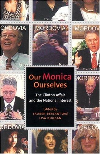 Our Monica, Ourselves: The Clinton Affair and the National Interest (Sexual Cultures)