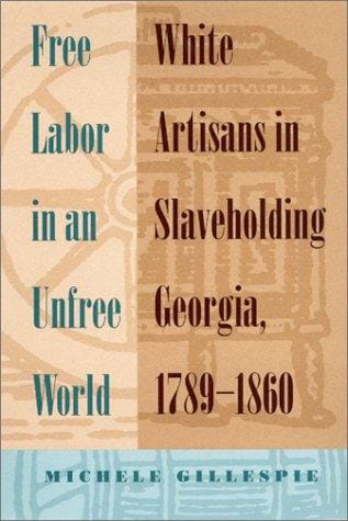 Free labor in an unfree world: white artisans in slaveholding Georgia, 1789-1860