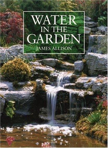 Water in the garden: a complete guide to the design and installation of ponds, fountains, streams, and waterfalls