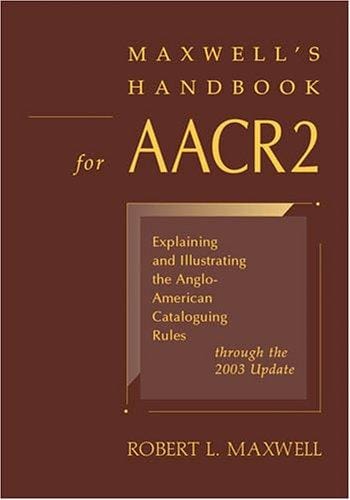 Maxwell's handbook for AACR2: explaining and illustrating the Anglo-American cataloguing rules through the 2003 update