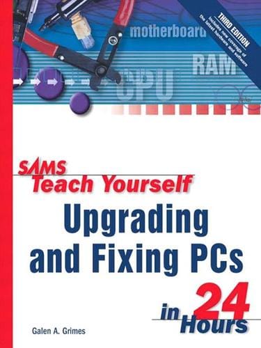 Sams Teach Yourself Upgrading and Fixing PCs in 24 Hours, Third Edition