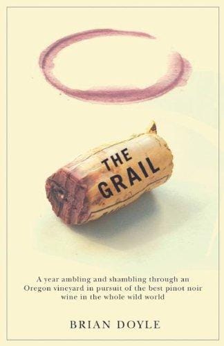 The grail: a year ambling & shambling through an Oregon vineyard in pursuit of the best pinot noir wine in the whole wild world