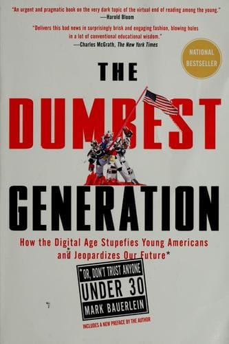 The dumbest generation: how the digital age stupefies young Americans and jeopardizes our future (or, don't trust anyone under 30)