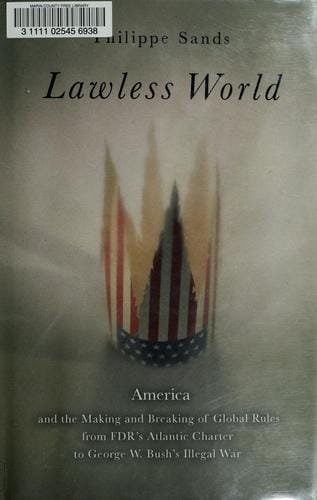 Lawless world: America and the making and breaking of global rules from FDR's Atlantic Charter to George W. Bush's illegal war