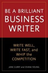 Be a Brilliant Business Writer: Write Well, Write Fast, and Whip the Competition: Offering solutions to real-life problems business writers face