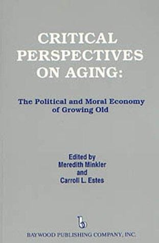 Critical Perspectives on Aging: The Political and Moral Economy of Growing Old (Policy, Politics, Health, and Medicine Series)