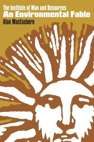 The Institute of Man and Resources: an environmental fable