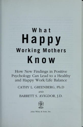 What happy working mothers know: how new findings in positive psychology can lead to a healthy and happy work/life balance