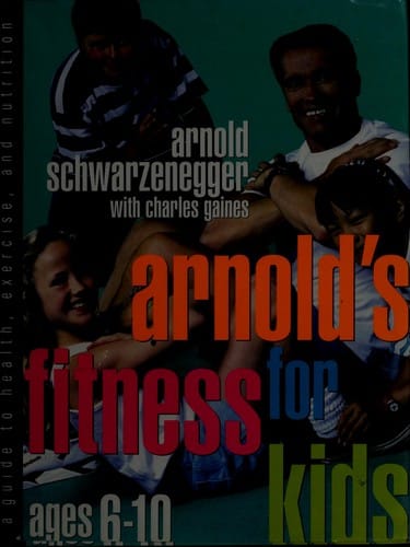 Arnold's fitness for kids ages 6-10: a guide to health, exercise, and nutrition